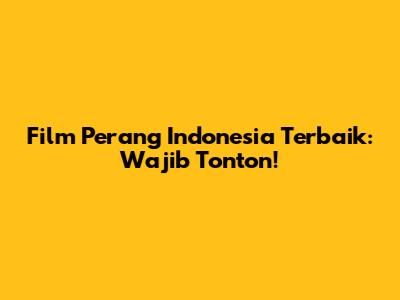 Film Perang Indonesia Terbaik: Wajib Tonton!