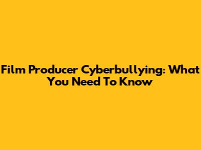 Film Producer Cyberbullying: What You Need To Know