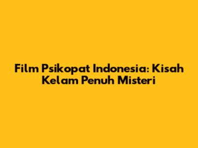Film Psikopat Indonesia: Kisah Kelam Penuh Misteri