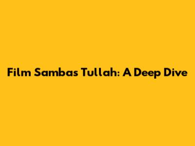 Film Sambas Tullah: A Deep Dive