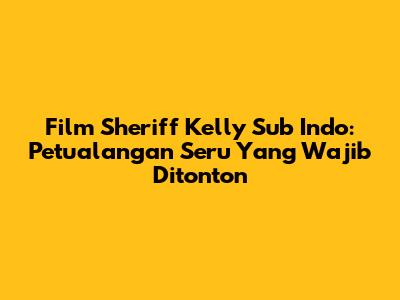 Film Sheriff Kelly Sub Indo: Petualangan Seru Yang Wajib Ditonton