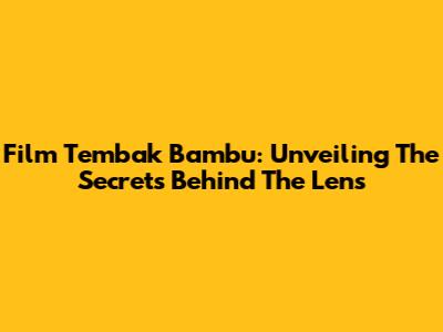 Film Tembak Bambu: Unveiling The Secrets Behind The Lens