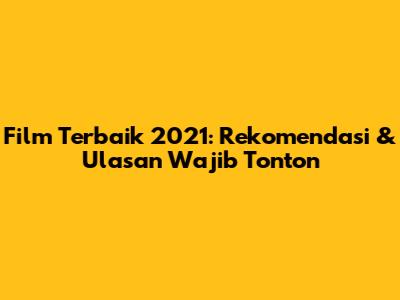 Film Terbaik 2021: Rekomendasi & Ulasan Wajib Tonton