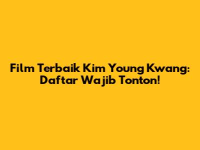 Film Terbaik Kim Young Kwang: Daftar Wajib Tonton!
