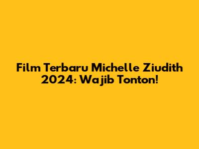 Film Terbaru Michelle Ziudith 2024: Wajib Tonton!