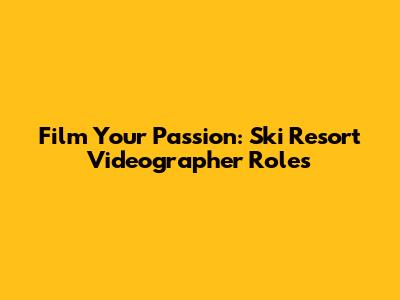 Film Your Passion: Ski Resort Videographer Roles