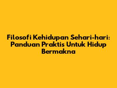 Filosofi Kehidupan Sehari-hari: Panduan Praktis Untuk Hidup Bermakna