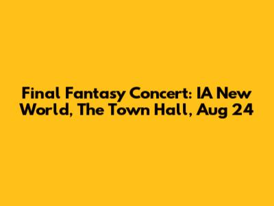 Final Fantasy Concert: IA New World, The Town Hall, Aug 24