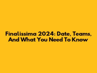 Finalissima 2024: Date, Teams, And What You Need To Know