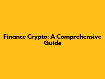 Finance Crypto: A Comprehensive Guide
