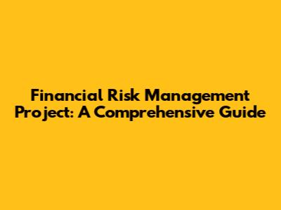 Financial Risk Management Project: A Comprehensive Guide