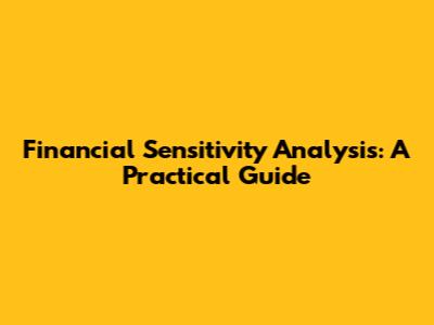Financial Sensitivity Analysis: A Practical Guide