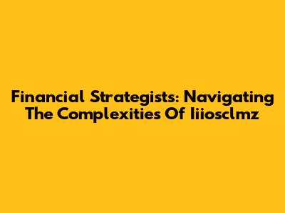 Financial Strategists: Navigating The Complexities Of Iiiosclmz