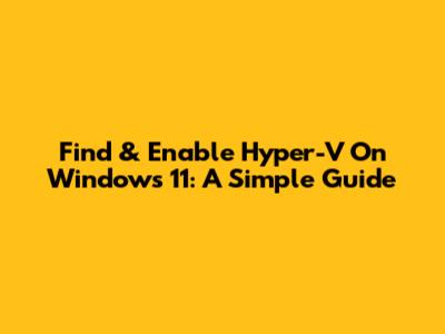 Find & Enable Hyper-V On Windows 11: A Simple Guide