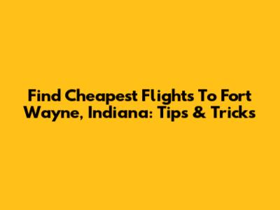Find Cheapest Flights To Fort Wayne, Indiana: Tips & Tricks