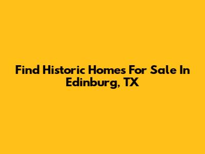 Find Historic Homes For Sale In Edinburg, TX