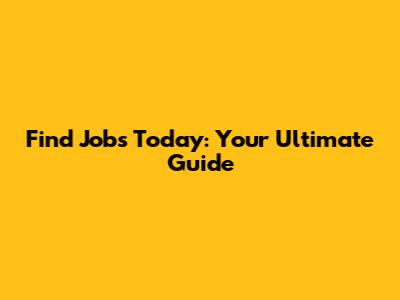 Find Jobs Today: Your Ultimate Guide