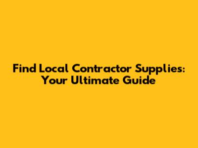 Find Local Contractor Supplies: Your Ultimate Guide