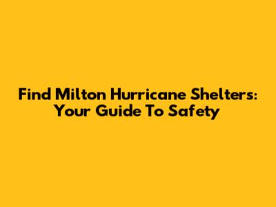 Find Milton Hurricane Shelters: Your Guide To Safety