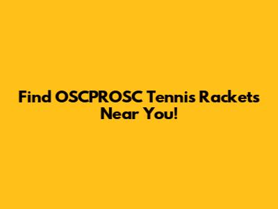 Find OSCPROSC Tennis Rackets Near You!