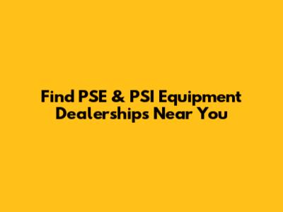 Find PSE & PSI Equipment Dealerships Near You