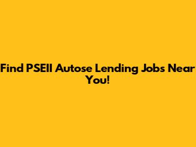 Find PSEII Autose Lending Jobs Near You!