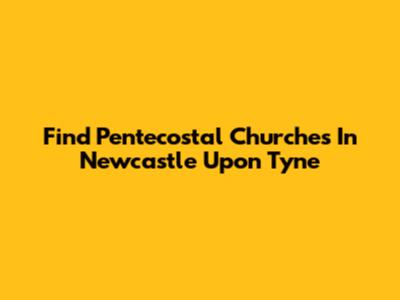 Find Pentecostal Churches In Newcastle Upon Tyne