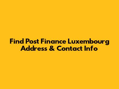 Find Post Finance Luxembourg Address & Contact Info