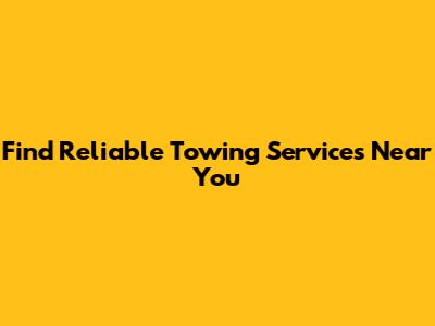 Find Reliable Towing Services Near You