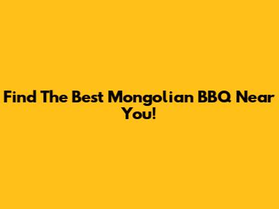 Find The Best Mongolian BBQ Near You!