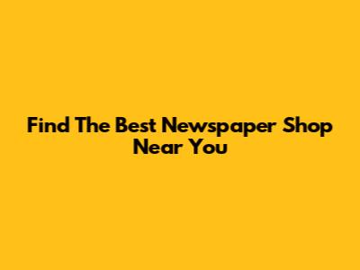 Find The Best Newspaper Shop Near You