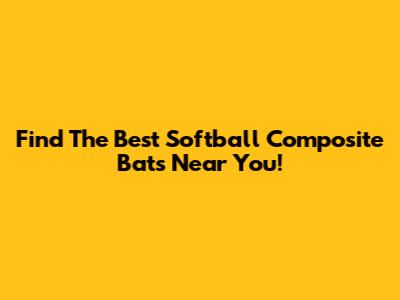 Find The Best Softball Composite Bats Near You!