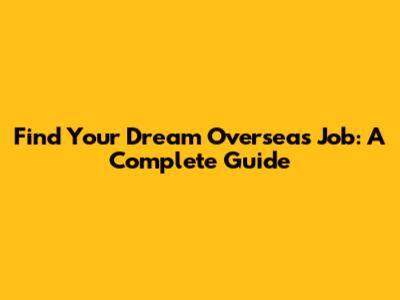 Find Your Dream Overseas Job: A Complete Guide