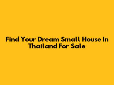Find Your Dream Small House In Thailand For Sale