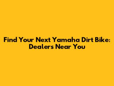 Find Your Next Yamaha Dirt Bike: Dealers Near You