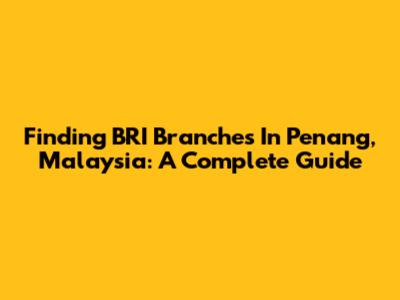 Finding BRI Branches In Penang, Malaysia: A Complete Guide