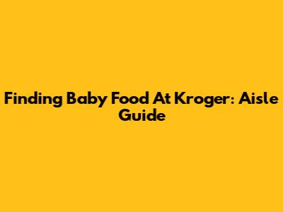 Finding Baby Food At Kroger: Aisle Guide