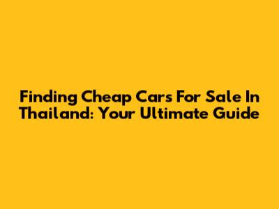 Finding Cheap Cars For Sale In Thailand: Your Ultimate Guide
