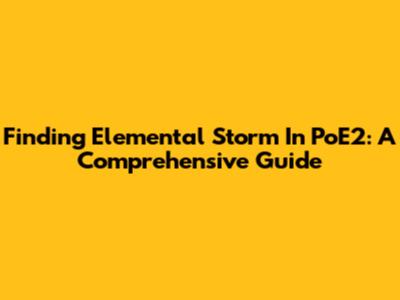Finding Elemental Storm In PoE2: A Comprehensive Guide