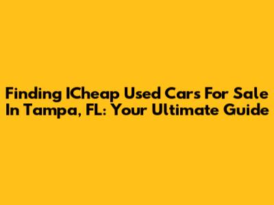 Finding ICheap Used Cars For Sale In Tampa, FL: Your Ultimate Guide