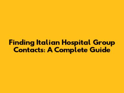 Finding Italian Hospital Group Contacts: A Complete Guide