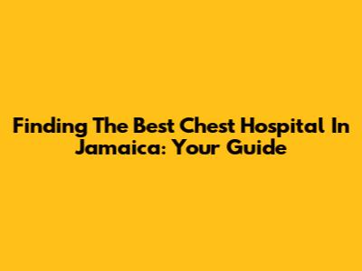 Finding The Best Chest Hospital In Jamaica: Your Guide
