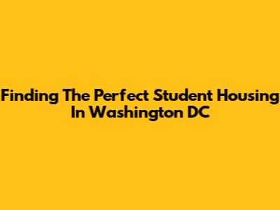 Finding The Perfect Student Housing In Washington DC