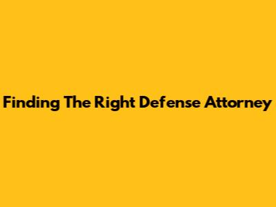 Finding The Right Defense Attorney