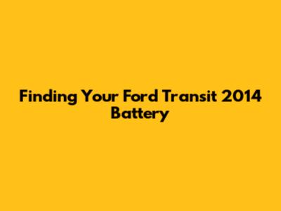 Finding Your Ford Transit 2014 Battery