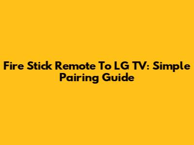 Fire Stick Remote To LG TV: Simple Pairing Guide