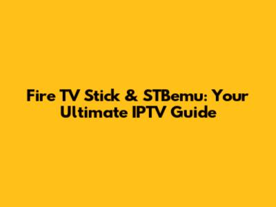 Fire TV Stick & STBemu: Your Ultimate IPTV Guide
