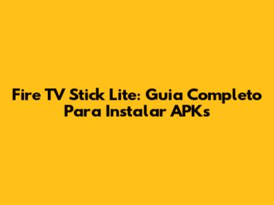 Fire TV Stick Lite: Guia Completo Para Instalar APKs