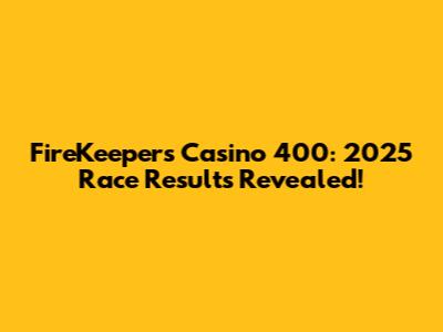 FireKeepers Casino 400: 2025 Race Results Revealed!
