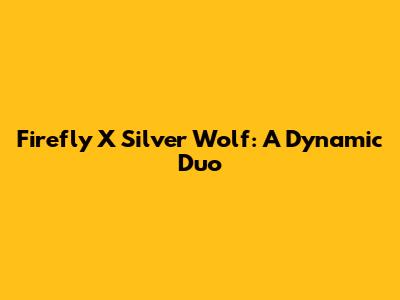 Firefly X Silver Wolf: A Dynamic Duo